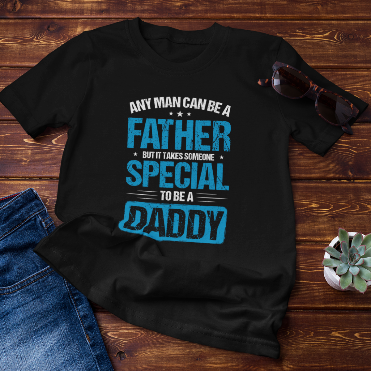 Dad T-shirt - ANY MAN CAN BE A FATHER, BUT IT TAKES SOMEONE SPECIAL TO BE A DADDY