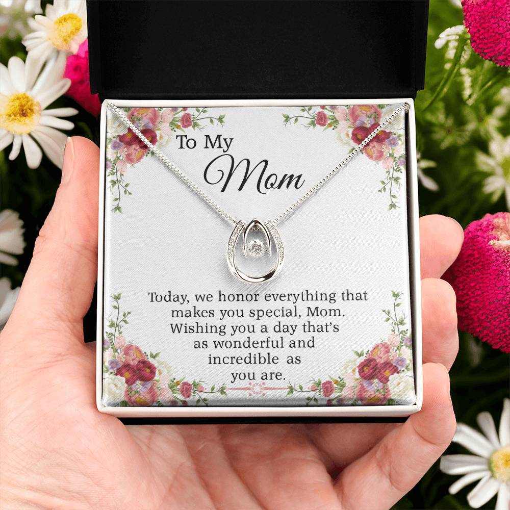 To My Mom -  Wishing you a day that's as wonderful and incredible as you are.