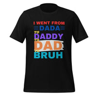 Load image into Gallery viewer, UNISEX T-SHIRT - I WENT FROM DADA TO DADDY TO DAD TO BRUH
