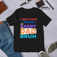 Load image into Gallery viewer, UNISEX T-SHIRT - I WENT FROM DADA TO DADDY TO DAD TO BRUH
