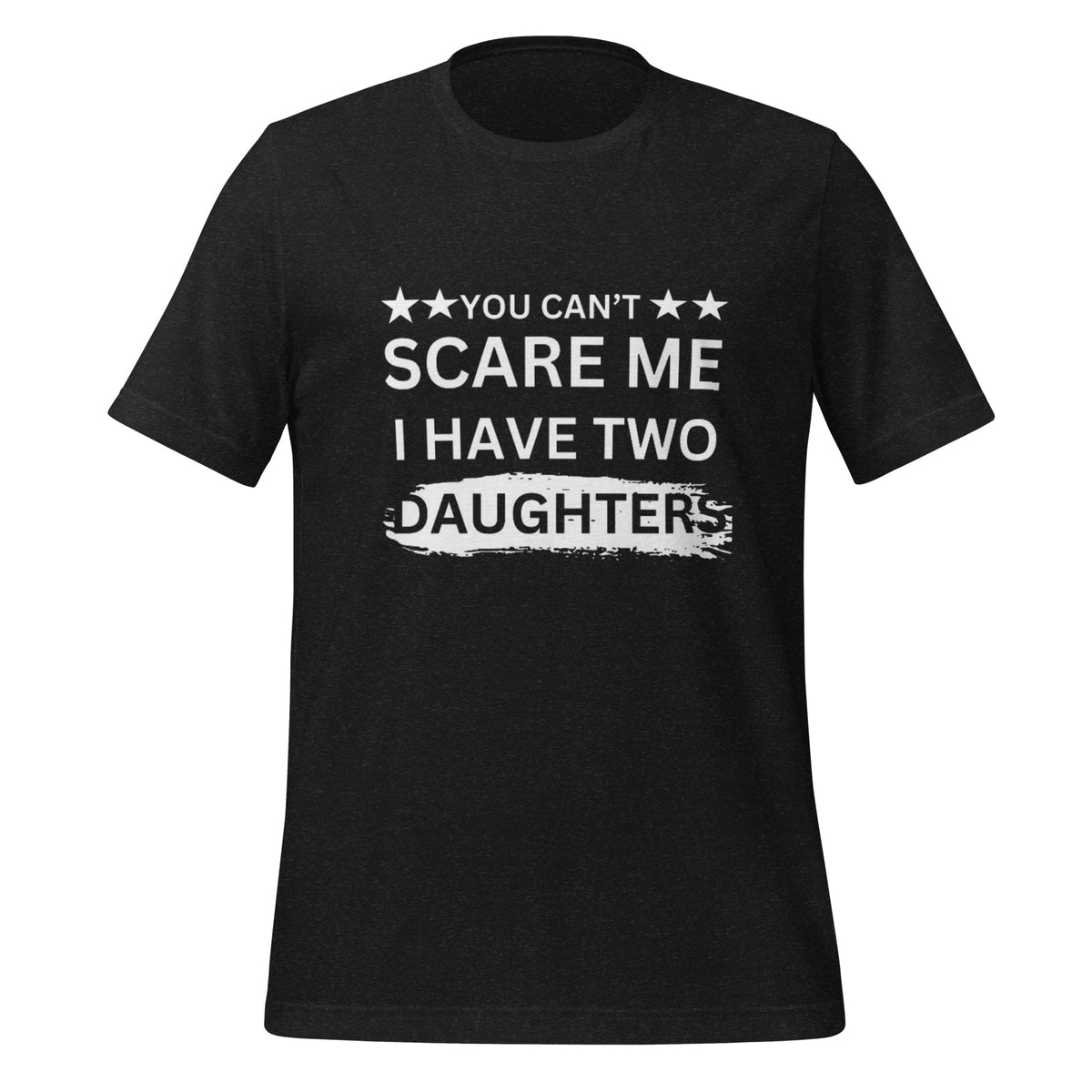 UNISEX T-SHIRT - YOU CAN'T SCARE ME I HAVE TWO DAUGHTERS