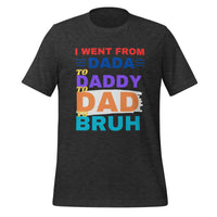 Load image into Gallery viewer, UNISEX T-SHIRT - I WENT FROM DADA TO DADDY TO DAD TO BRUH
