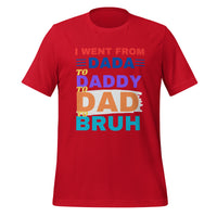 Load image into Gallery viewer, UNISEX T-SHIRT - I WENT FROM DADA TO DADDY TO DAD TO BRUH
